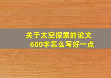 关于太空探索的论文600字怎么写好一点