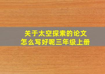 关于太空探索的论文怎么写好呢三年级上册