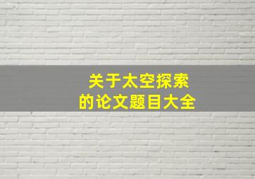 关于太空探索的论文题目大全