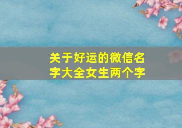 关于好运的微信名字大全女生两个字