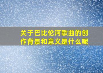 关于巴比伦河歌曲的创作背景和意义是什么呢