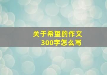 关于希望的作文300字怎么写