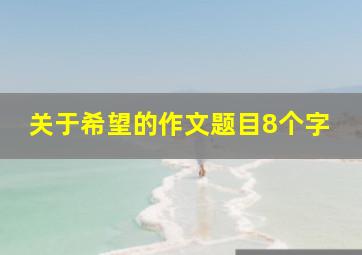 关于希望的作文题目8个字