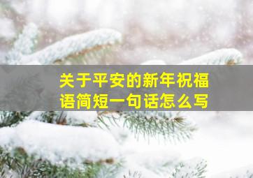 关于平安的新年祝福语简短一句话怎么写