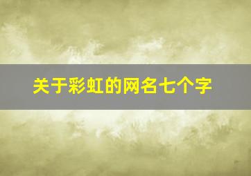 关于彩虹的网名七个字