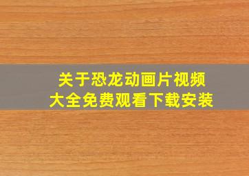 关于恐龙动画片视频大全免费观看下载安装