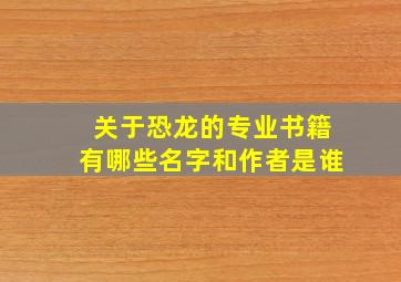 关于恐龙的专业书籍有哪些名字和作者是谁