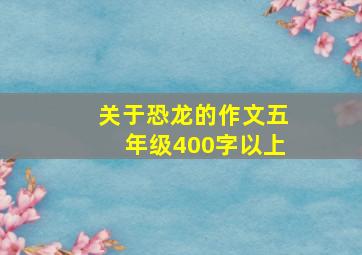 关于恐龙的作文五年级400字以上