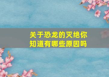 关于恐龙的灭绝你知道有哪些原因吗