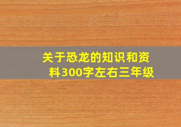 关于恐龙的知识和资料300字左右三年级