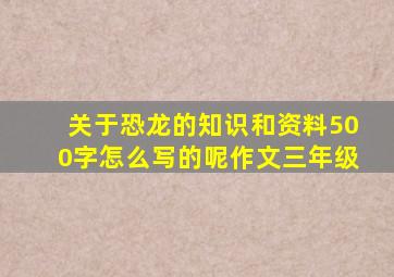 关于恐龙的知识和资料500字怎么写的呢作文三年级