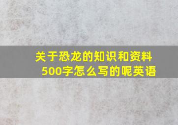 关于恐龙的知识和资料500字怎么写的呢英语