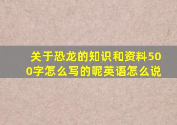 关于恐龙的知识和资料500字怎么写的呢英语怎么说