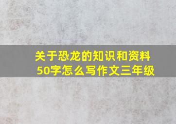 关于恐龙的知识和资料50字怎么写作文三年级