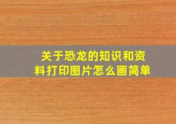 关于恐龙的知识和资料打印图片怎么画简单