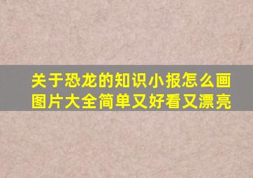 关于恐龙的知识小报怎么画图片大全简单又好看又漂亮