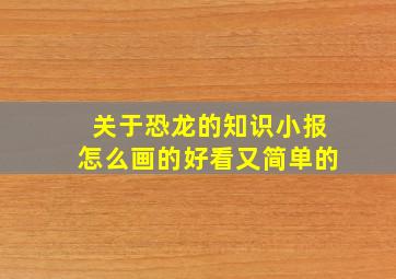 关于恐龙的知识小报怎么画的好看又简单的