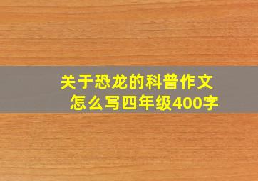 关于恐龙的科普作文怎么写四年级400字