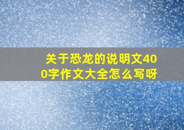 关于恐龙的说明文400字作文大全怎么写呀