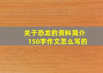 关于恐龙的资料简介150字作文怎么写的