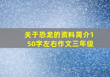 关于恐龙的资料简介150字左右作文三年级