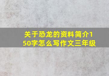 关于恐龙的资料简介150字怎么写作文三年级