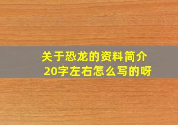 关于恐龙的资料简介20字左右怎么写的呀