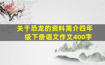 关于恐龙的资料简介四年级下册语文作文400字