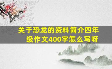 关于恐龙的资料简介四年级作文400字怎么写呀