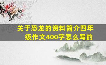 关于恐龙的资料简介四年级作文400字怎么写的