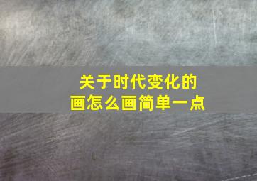 关于时代变化的画怎么画简单一点