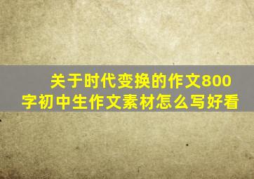 关于时代变换的作文800字初中生作文素材怎么写好看