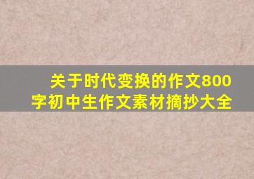 关于时代变换的作文800字初中生作文素材摘抄大全