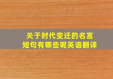 关于时代变迁的名言短句有哪些呢英语翻译