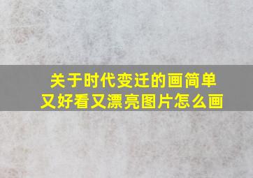 关于时代变迁的画简单又好看又漂亮图片怎么画