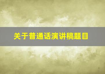 关于普通话演讲稿题目