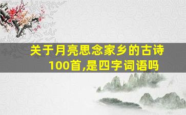 关于月亮思念家乡的古诗100首,是四字词语吗