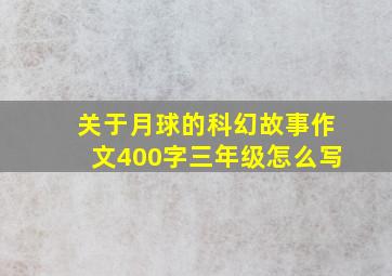 关于月球的科幻故事作文400字三年级怎么写