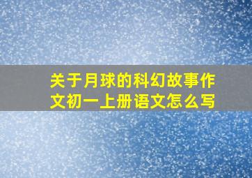 关于月球的科幻故事作文初一上册语文怎么写