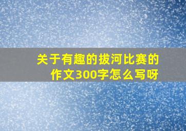 关于有趣的拔河比赛的作文300字怎么写呀