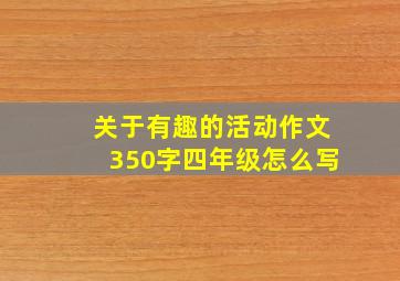 关于有趣的活动作文350字四年级怎么写