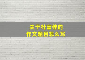 关于杜富佳的作文题目怎么写