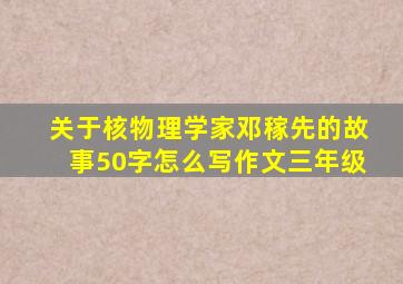 关于核物理学家邓稼先的故事50字怎么写作文三年级