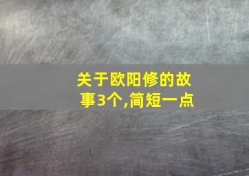 关于欧阳修的故事3个,简短一点