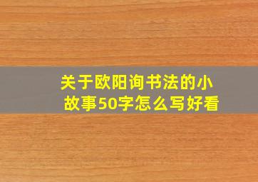 关于欧阳询书法的小故事50字怎么写好看