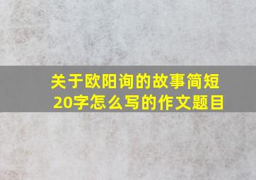 关于欧阳询的故事简短20字怎么写的作文题目