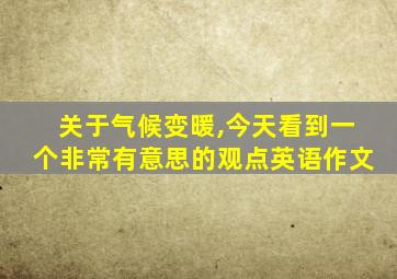 关于气候变暖,今天看到一个非常有意思的观点英语作文