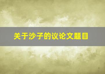 关于沙子的议论文题目