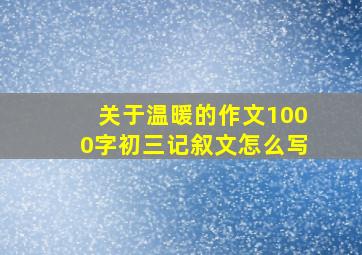 关于温暖的作文1000字初三记叙文怎么写