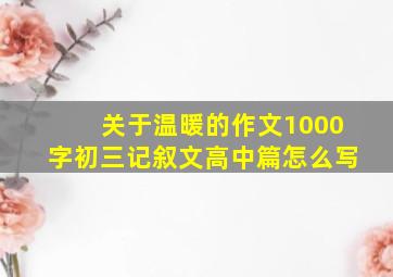 关于温暖的作文1000字初三记叙文高中篇怎么写